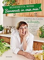 Benvenuti in casa mia! Tante ricette facili e consigli semplici per risparmiare in cucina e in casa di Benedetta Rossi