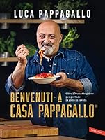 Benvenuti a Casa Pappagallo: 150 ricette golose per portare la gioia in tavola di Luca Pappagallo